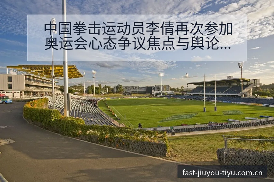 中国拳击运动员李倩再次参加奥运会心态争议焦点与舆论观察历 - 九游体育APP